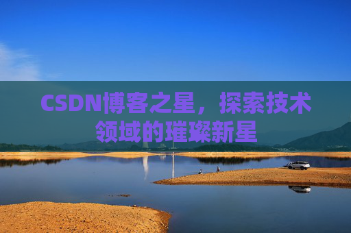 CSDN博客之星，探索技术领域的璀璨新星